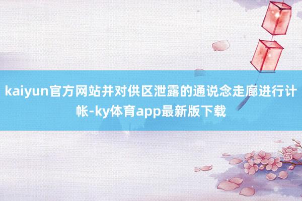 kaiyun官方网站并对供区泄露的通说念走廊进行计帐-ky体育app最新版下载