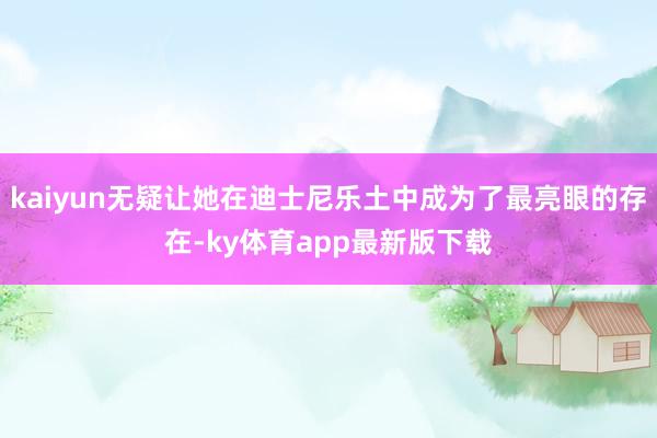 kaiyun无疑让她在迪士尼乐土中成为了最亮眼的存在-ky体育app最新版下载