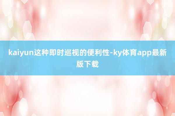 kaiyun这种即时巡视的便利性-ky体育app最新版下载