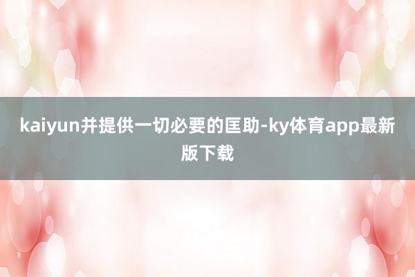 kaiyun并提供一切必要的匡助-ky体育app最新版下载