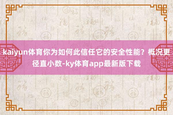 kaiyun体育你为如何此信任它的安全性能？概况更径直小数-ky体育app最新版下载