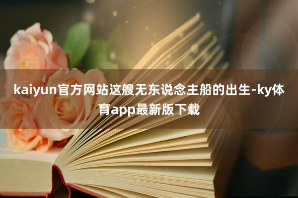 kaiyun官方网站这艘无东说念主船的出生-ky体育app最新版下载