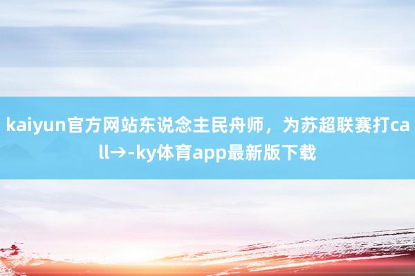 kaiyun官方网站东说念主民舟师，为苏超联赛打call→-ky体育app最新版下载
