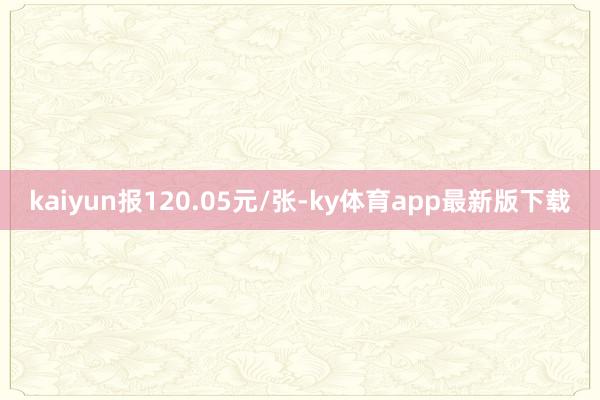 kaiyun报120.05元/张-ky体育app最新版下载