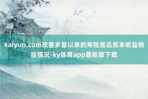 kaiyun.com改善岁首以来的寿险居品资本收益倒挂情况-ky体育app最新版下载