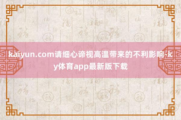 kaiyun.com请细心谛视高温带来的不利影响-ky体育app最新版下载