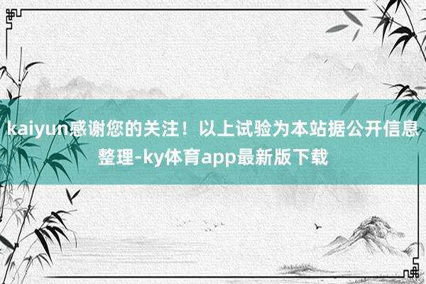 kaiyun感谢您的关注！以上试验为本站据公开信息整理-ky体育app最新版下载