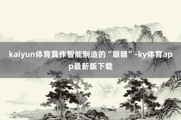 kaiyun体育算作智能制造的“眼睛”-ky体育app最新版下载