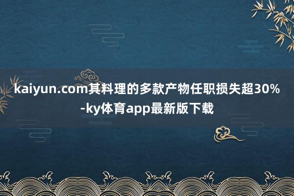 kaiyun.com 其料理的多款产物任职损失超30%-ky体育app最新版下载