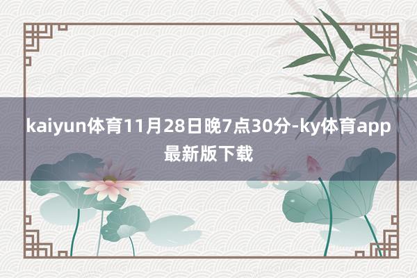 kaiyun体育11月28日晚7点30分-ky体育app最新版下载
