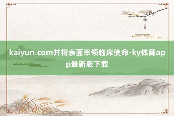 kaiyun.com并将表面率领临床使命-ky体育app最新版下载
