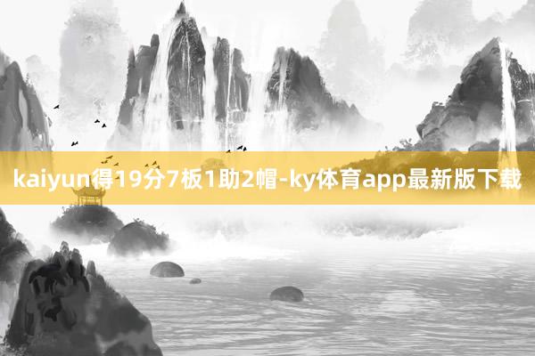 kaiyun得19分7板1助2帽-ky体育app最新版下载