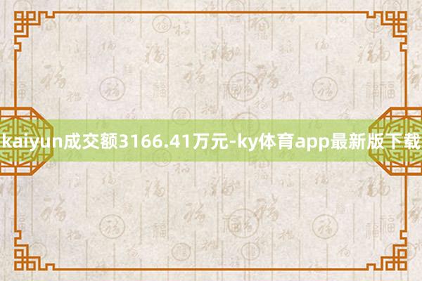 kaiyun成交额3166.41万元-ky体育app最新版下载
