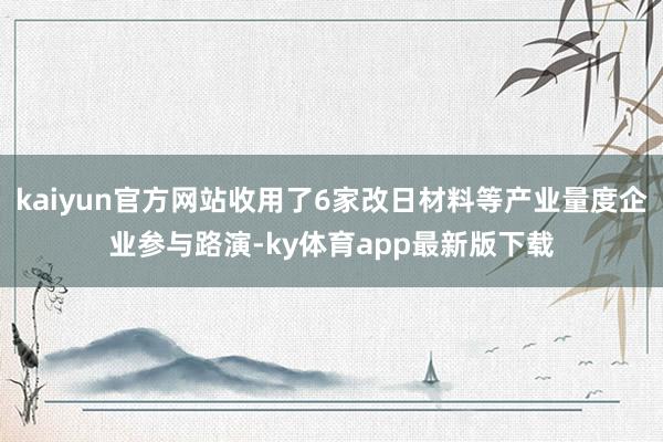 kaiyun官方网站收用了6家改日材料等产业量度企业参与路演-ky体育app最新版下载