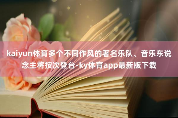 kaiyun体育多个不同作风的著名乐队、音乐东说念主将按次登台-ky体育app最新版下载