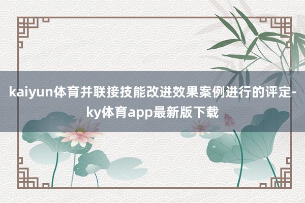 kaiyun体育并联接技能改进效果案例进行的评定-ky体育app最新版下载