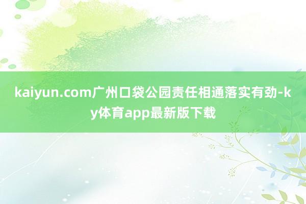 kaiyun.com广州口袋公园责任相通落实有劲-ky体育app最新版下载