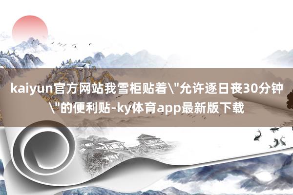 kaiyun官方网站我雪柜贴着