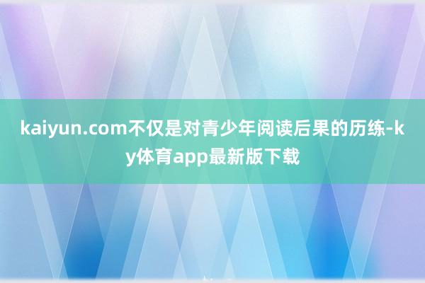 kaiyun.com不仅是对青少年阅读后果的历练-ky体育app最新版下载