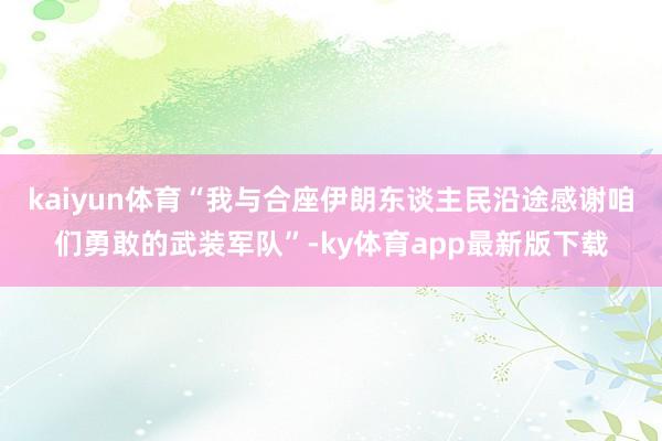 kaiyun体育“我与合座伊朗东谈主民沿途感谢咱们勇敢的武装军队”-ky体育app最新版下载