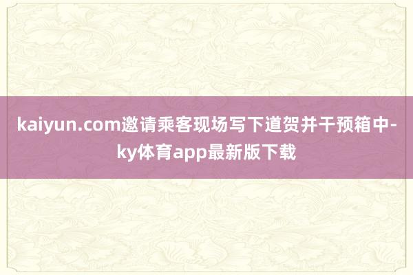 kaiyun.com邀请乘客现场写下道贺并干预箱中-ky体育app最新版下载