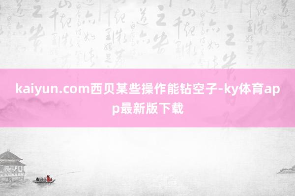 kaiyun.com西贝某些操作能钻空子-ky体育app最新版下载