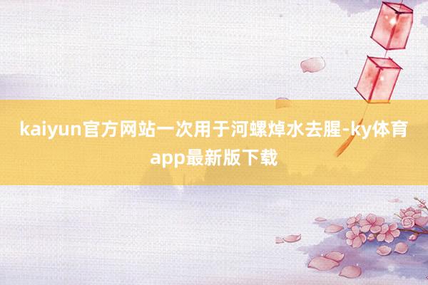kaiyun官方网站一次用于河螺焯水去腥-ky体育app最新版下载