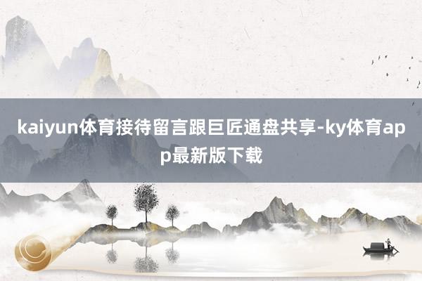 kaiyun体育接待留言跟巨匠通盘共享-ky体育app最新版下载
