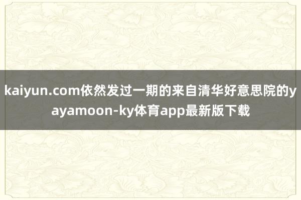 kaiyun.com依然发过一期的来自清华好意思院的yayamoon-ky体育app最新版下载